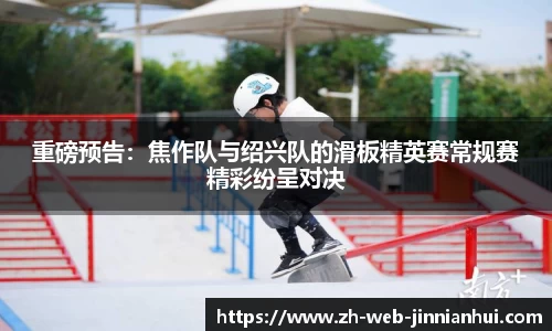 重磅预告：焦作队与绍兴队的滑板精英赛常规赛精彩纷呈对决