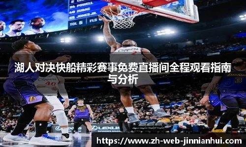 湖人对决快船精彩赛事免费直播间全程观看指南与分析
